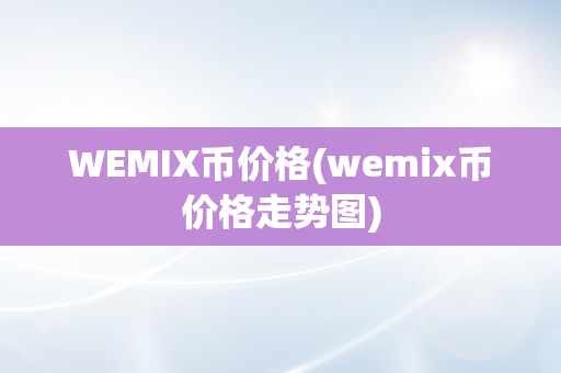 WEMIX币价格(wemix币价格走势图)