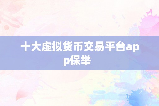 十大虚拟货币交易平台app保举  