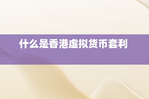 什么是香港虚拟货币套利  