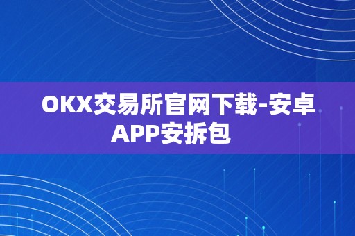 OKX交易所官网下载-安卓APP安拆包  