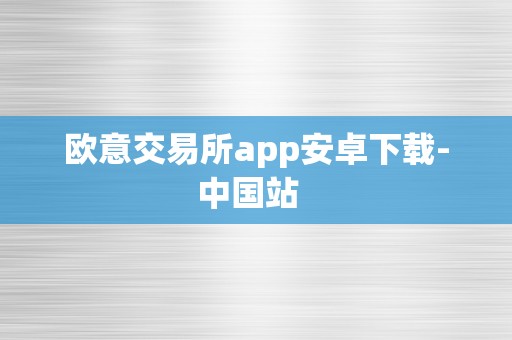 欧意交易所app安卓下载-中国站  