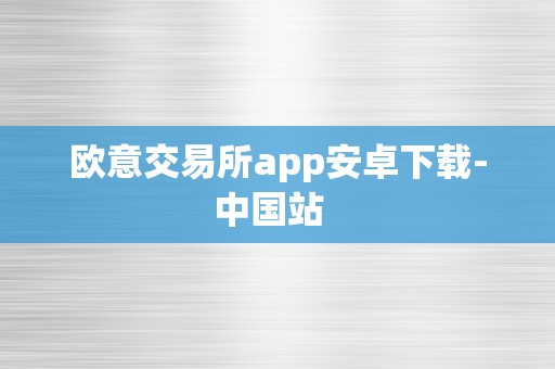 欧意交易所app安卓下载-中国站  