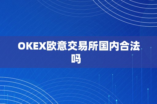 OKEX欧意交易所国内合法吗  