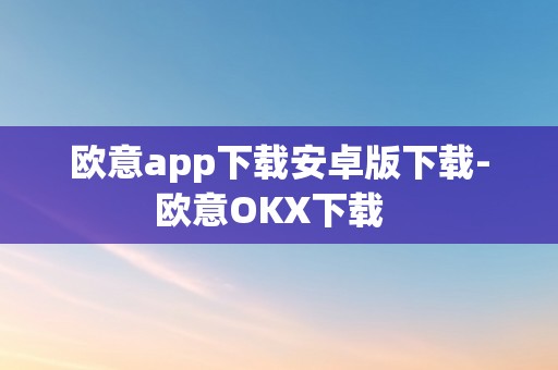欧意app下载安卓版下载-欧意OKX下载  