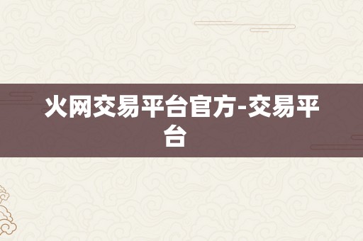 火网交易平台官方-交易平台  