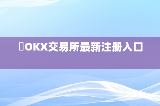 ​OKX交易所最新注册入口  
