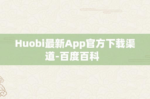 Huobi最新App官方下载渠道-百度百科  