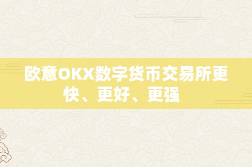 欧意OKX数字货币交易所更快、更好、更强  