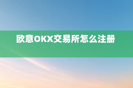 欧意OKX交易所怎么注册  