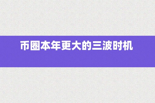 币圈本年更大的三波时机  