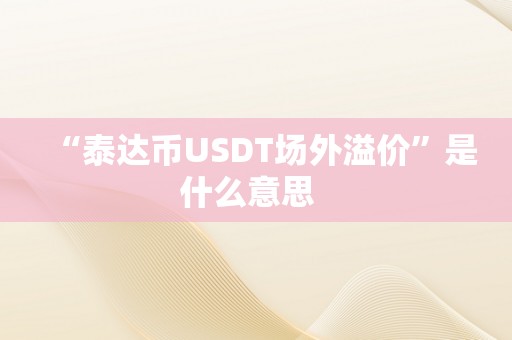 “泰达币USDT场外溢价”是什么意思  
