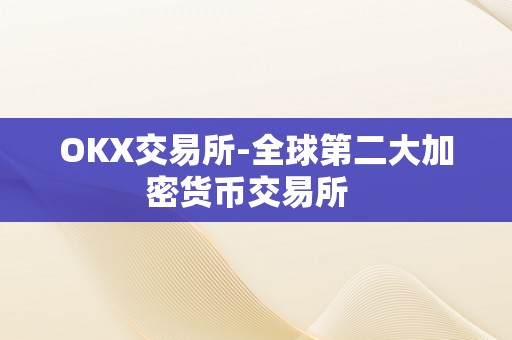 OKX交易所-全球第二大加密货币交易所  