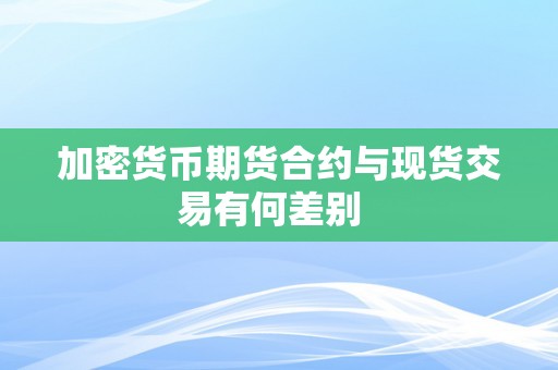 加密货币期货合约与现货交易有何差别  