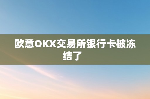 欧意OKX交易所银行卡被冻结了  