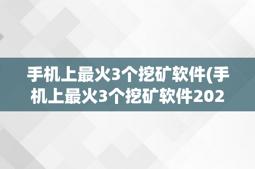 手机上最火3个挖矿软件(手机上最火3个挖矿软件2022)