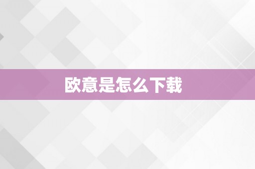 欧意是怎么下载  