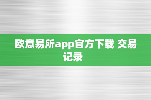 欧意易所app官方下载 交易记录  