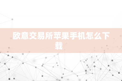 欧意交易所苹果手机怎么下载  