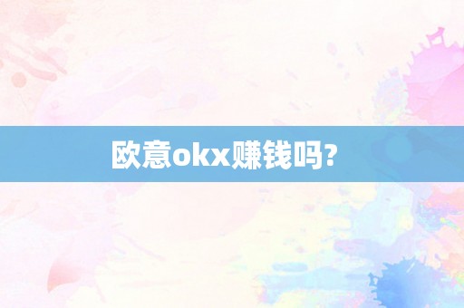 欧意okx赚钱吗?  