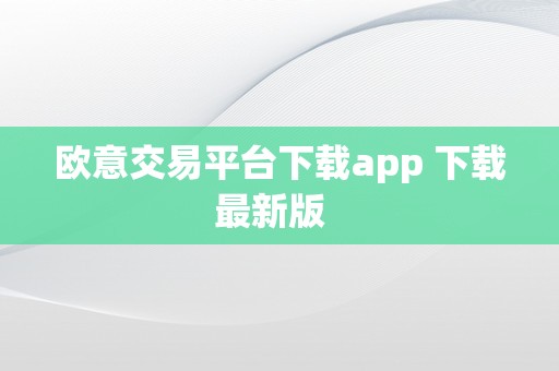 欧意交易平台下载app 下载最新版  