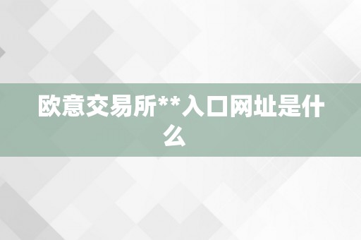欧意交易所**入口网址是什么  