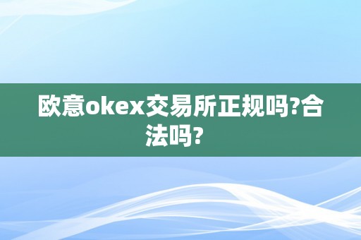 欧意okex交易所正规吗?合法吗?  