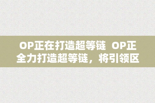 OP正在打造超等链  OP正全力打造超等链，将引领区块链手艺改革潮水