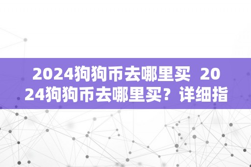 2024狗狗币去哪里买  2024狗狗币去哪里买？详细指南带你领会购置路子