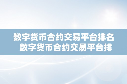 数字货币合约交易平台排名  数字货币合约交易平台排名：哪家交易平台更受欢迎？