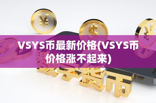 VSYS币最新价格(VSYS币价格涨不起来)