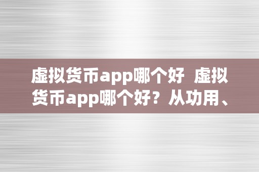 虚拟货币app哪个好  虚拟货币app哪个好？从功用、平安性、用户体验等方面停止比力
