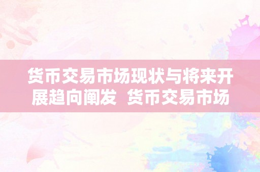 货币交易市场现状与将来开展趋向阐发  货币交易市场现状与将来开展趋向阐发