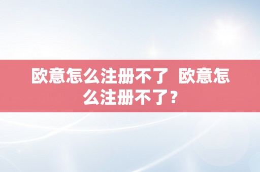 欧意怎么注册不了  欧意怎么注册不了？