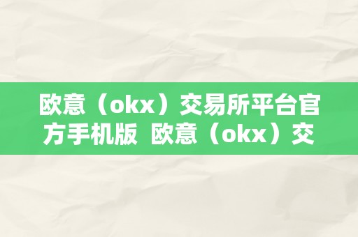 欧意（okx）交易所平台官方手机版  欧意（okx）交易所平台官方手机版：平安、便利、不变的数字资产交易平台