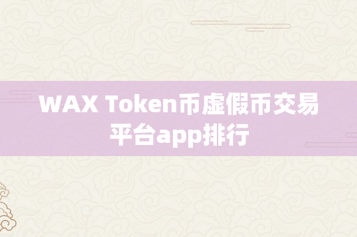 WAX Token币虚假币交易平台app排行
