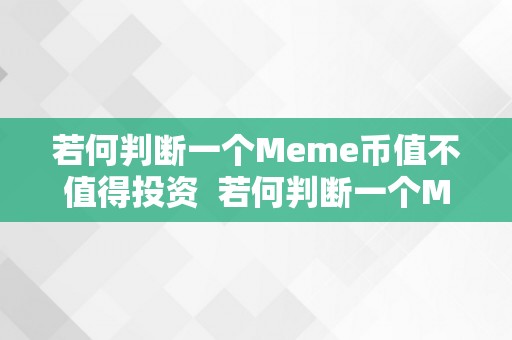 若何判断一个Meme币值不值得投资  若何判断一个Meme币值不值得投资