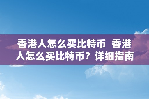 香港人怎么买比特币  香港人怎么买比特币？详细指南