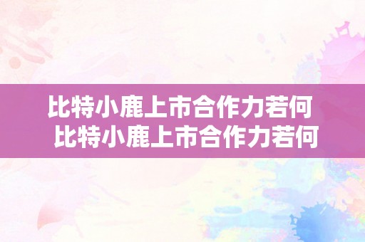 比特小鹿上市合作力若何  比特小鹿上市合作力若何？