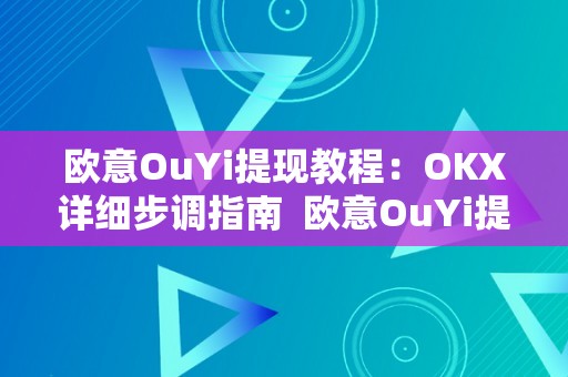 欧意OuYi提现教程：OKX详细步调指南  欧意OuYi提现教程：OKX详细步调指南