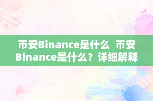 币安Binance是什么  币安Binance是什么？详细解释和利用指南