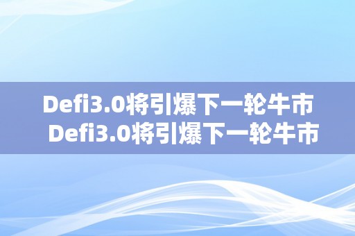 Defi3.0将引爆下一轮牛市  Defi3.0将引爆下一轮牛市