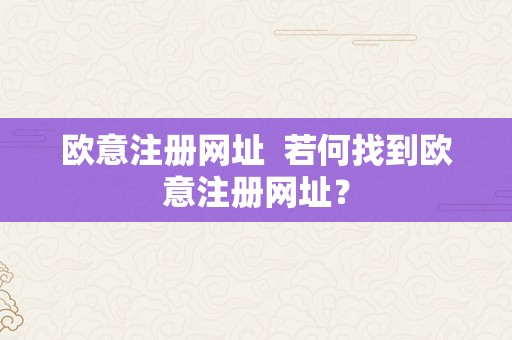 欧意注册网址  若何找到欧意注册网址？