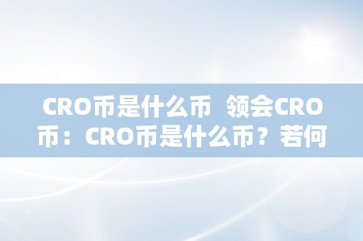 CRO币是什么币  领会CRO币：CRO币是什么币？若何购置和利用？