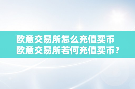 欧意交易所怎么充值买币  欧意交易所若何充值买币？详细教程分享