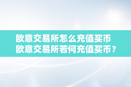 欧意交易所怎么充值买币  欧意交易所若何充值买币？详细教程分享