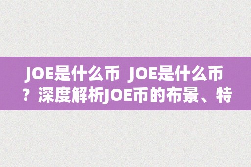 JOE是什么币  JOE是什么币？深度解析JOE币的布景、特点和前景