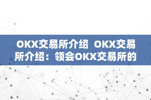 OKX交易所介绍  OKX交易所介绍：领会OKX交易所的特点、功用和优势