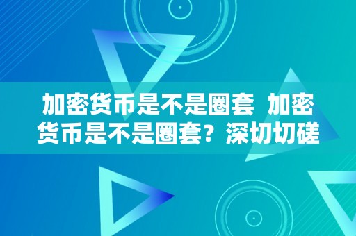 加密货币是不是圈套  加密货币是不是圈套？深切切磋加密货币的本相