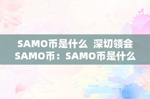 SAMO币是什么  深切领会SAMO币：SAMO币是什么，若何利用，价值若何