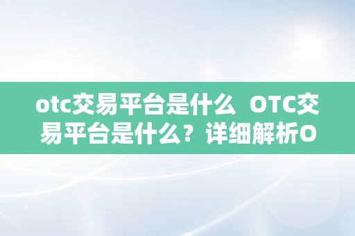 otc交易平台是什么  OTC交易平台是什么？详细解析OTC交易平台的定义、特点和功用